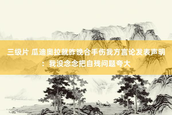 三级片 瓜迪奥拉就昨晚合手伤我方言论发表声明：我没念念把自残问题夸大