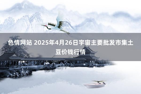色情网站 2025年4月26日宇宙主要批发市集土豆价钱行情