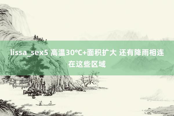 lissa_sex5 高温30℃+面积扩大 还有降雨相连在这些区域